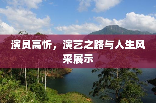 演員高忻，演藝之路與人生風(fēng)采展示