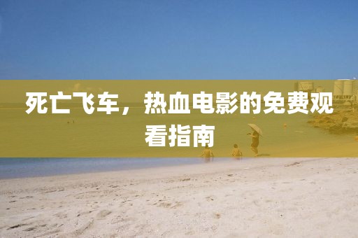 死亡飛車，熱血電影的免費觀看指南