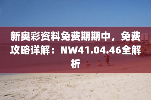 新奧彩資料免費(fèi)期期中，免費(fèi)攻略詳解：NW41.04.46全解析