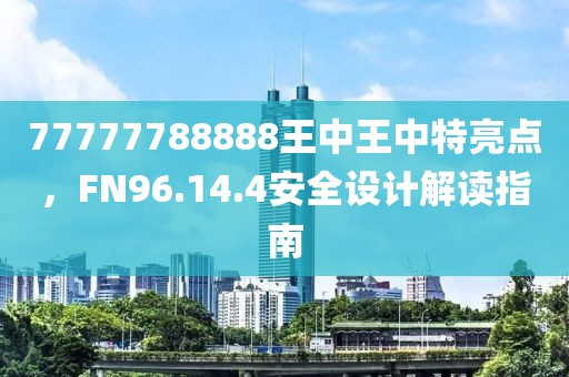 77777788888王中王中特亮點(diǎn)，F(xiàn)N96.14.4安全設(shè)計(jì)解讀指南