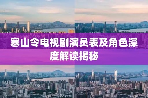 寒山令電視劇演員表及角色深度解讀揭秘