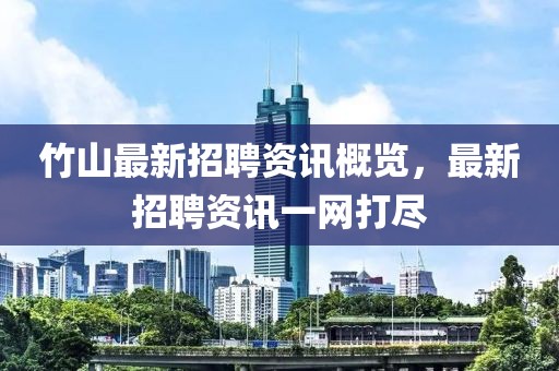 竹山最新招聘資訊概覽，最新招聘資訊一網打盡