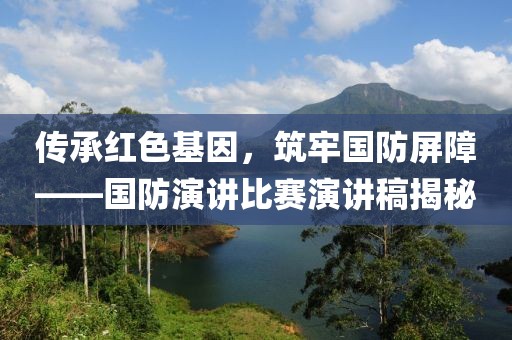 傳承紅色基因，筑牢國防屏障——國防演講比賽演講稿揭秘