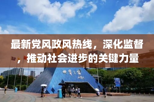 最新黨風政風熱線，深化監(jiān)督，推動社會進步的關鍵力量