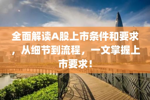 全面解讀A股上市條件和要求，從細節(jié)到流程，一文掌握上市要求！