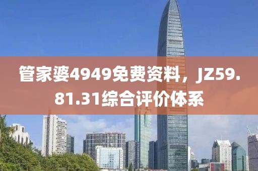 管家婆4949免費(fèi)資料，JZ59.81.31綜合評(píng)價(jià)體系