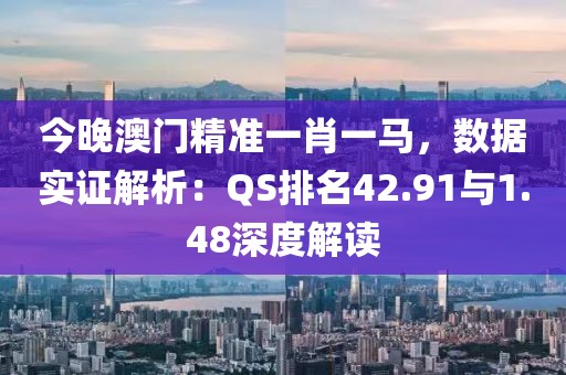 今晚澳門精準(zhǔn)一肖一馬，數(shù)據(jù)實(shí)證解析：QS排名42.91與1.48深度解讀