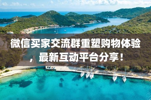 微信買家交流群重塑購(gòu)物體驗(yàn)，最新互動(dòng)平臺(tái)分享！