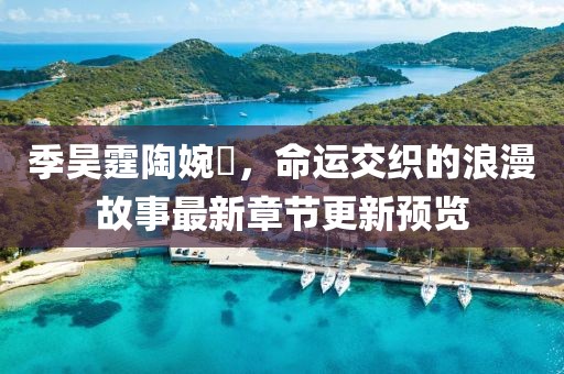季昊霆陶婉玗，命運(yùn)交織的浪漫故事最新章節(jié)更新預(yù)覽