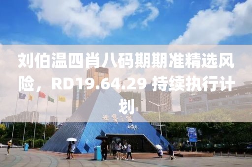 劉伯溫四肖八碼期期準(zhǔn)精選風(fēng)險，RD19.64.29 持續(xù)執(zhí)行計劃