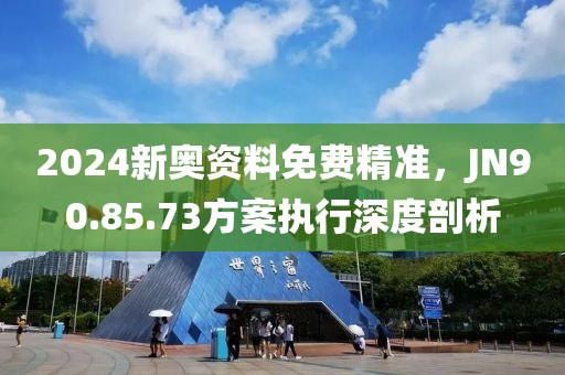 2024新奧資料免費精準(zhǔn)，JN90.85.73方案執(zhí)行深度剖析