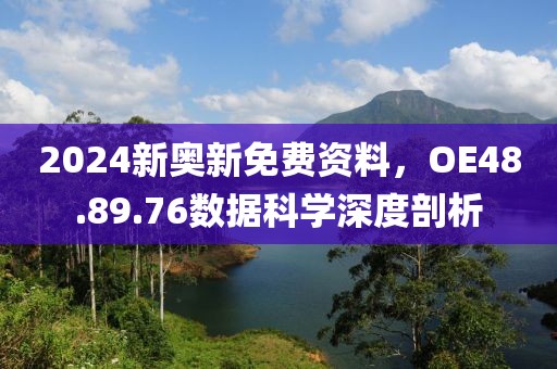2024新奧新免費(fèi)資料，OE48.89.76數(shù)據(jù)科學(xué)深度剖析