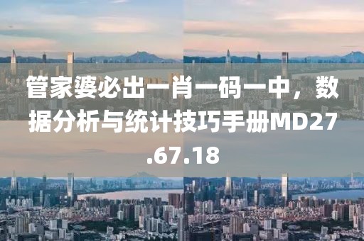 管家婆必出一肖一碼一中，數(shù)據(jù)分析與統(tǒng)計(jì)技巧手冊(cè)MD27.67.18
