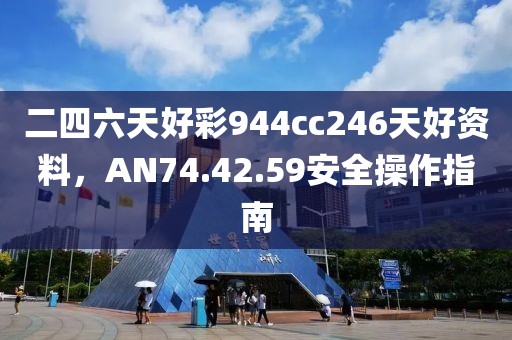 二四六天好彩944cc246天好資料，AN74.42.59安全操作指南
