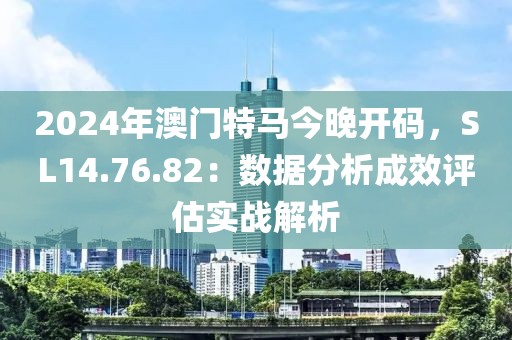 2024年澳門特馬今晚開碼，SL14.76.82：數(shù)據(jù)分析成效評(píng)估實(shí)戰(zhàn)解析