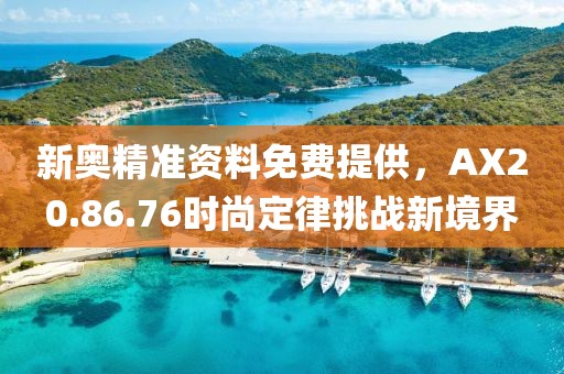 新奧精準(zhǔn)資料免費(fèi)提供，AX20.86.76時(shí)尚定律挑戰(zhàn)新境界