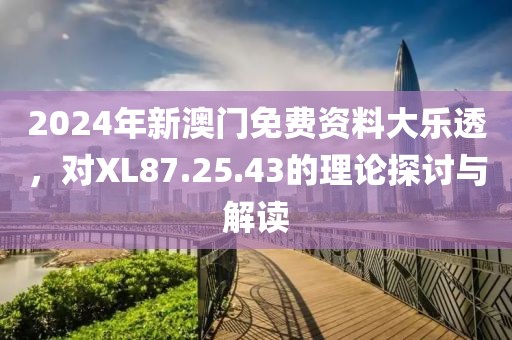 2024年新澳門免費(fèi)資料大樂透，對XL87.25.43的理論探討與解讀