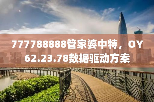 777788888管家婆中特，OY62.23.78數(shù)據(jù)驅(qū)動方案