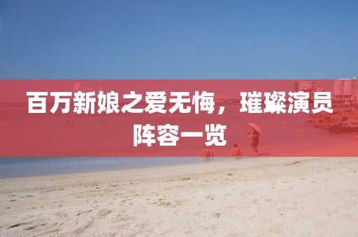 百萬新娘之愛無悔，璀璨演員陣容一覽