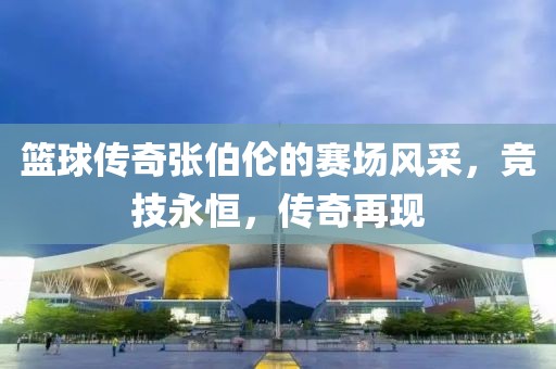 籃球傳奇張伯倫的賽場(chǎng)風(fēng)采，競(jìng)技永恒，傳奇再現(xiàn)