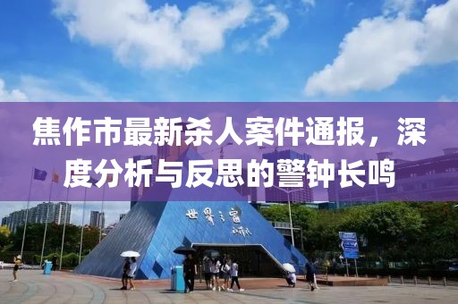 焦作市最新殺人案件通報(bào)，深度分析與反思的警鐘長鳴