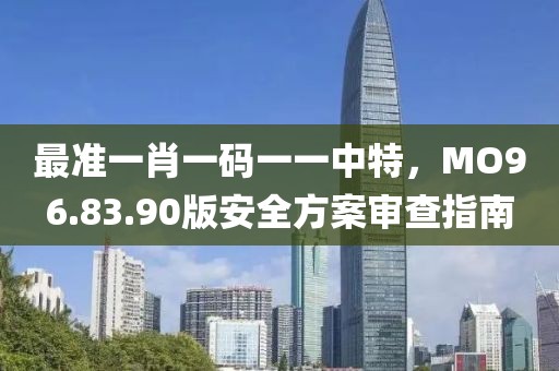 最準一肖一碼一一中特，MO96.83.90版安全方案審查指南