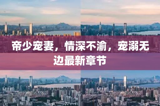 帝少寵妻，情深不渝，寵溺無(wú)邊最新章節(jié)