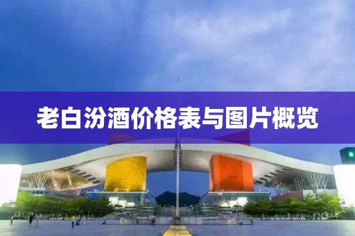 老白汾酒價(jià)格表與圖片概覽