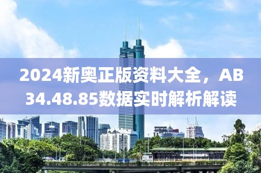 2024新奧正版資料大全，AB34.48.85數(shù)據(jù)實時解析解讀