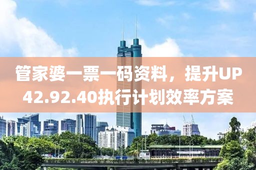 管家婆一票一碼資料，提升UP42.92.40執(zhí)行計劃效率方案