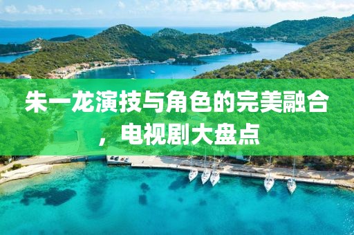 朱一龍演技與角色的完美融合，電視劇大盤點