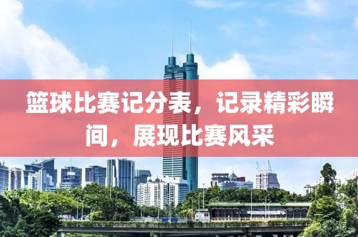 籃球比賽記分表，記錄精彩瞬間，展現(xiàn)比賽風(fēng)采