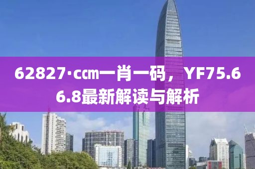 62827·c㎝一肖一碼，YF75.66.8最新解讀與解析