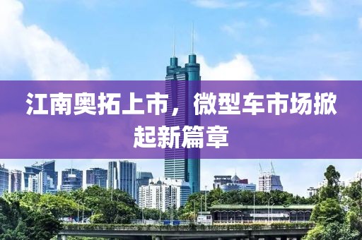 江南奧拓上市，微型車市場掀起新篇章