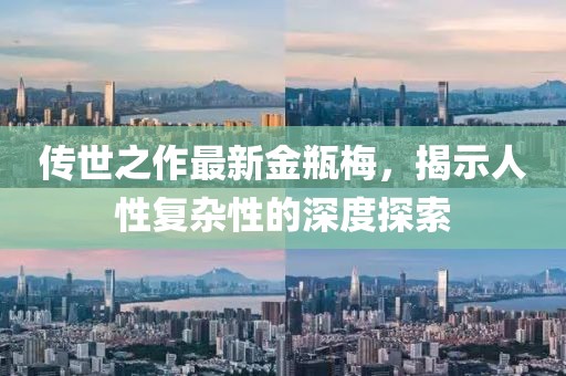 傳世之作最新金瓶梅，揭示人性復(fù)雜性的深度探索