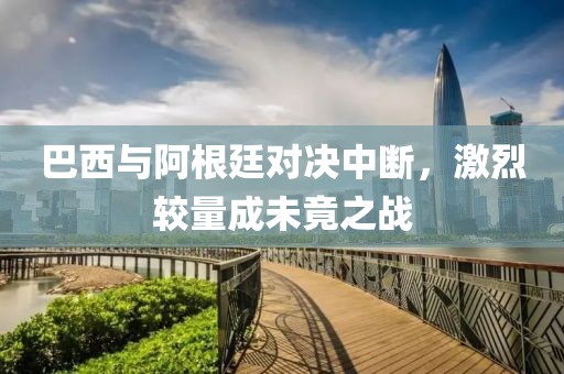 巴西與阿根廷對決中斷，激烈較量成未竟之戰(zhàn)