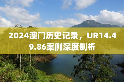 2024澳門歷史記錄，UR14.49.86案例深度剖析