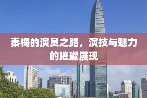 秦梅的演員之路，演技與魅力的璀璨展現(xiàn)