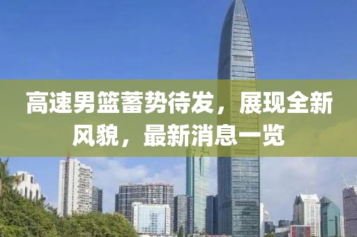 高速男籃蓄勢(shì)待發(fā)，展現(xiàn)全新風(fēng)貌，最新消息一覽