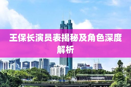 王保長演員表揭秘及角色深度解析