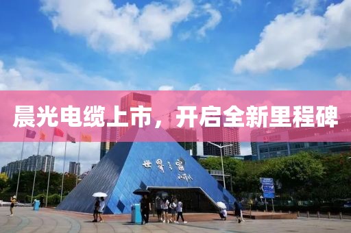 晨光電纜上市，開(kāi)啟全新里程碑