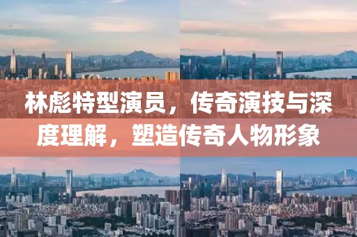 林彪特型演員，傳奇演技與深度理解，塑造傳奇人物形象