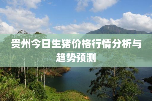 貴州今日生豬價(jià)格行情分析與趨勢(shì)預(yù)測(cè)