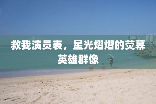 救我演員表，星光熠熠的熒幕英雄群像