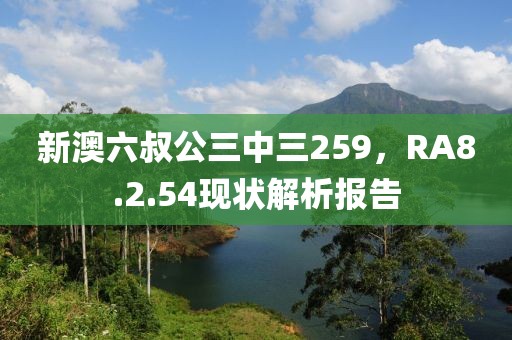 新澳六叔公三中三259，RA8.2.54現(xiàn)狀解析報告