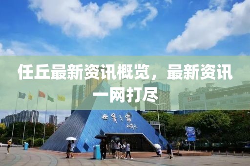 任丘最新資訊概覽，最新資訊一網(wǎng)打盡