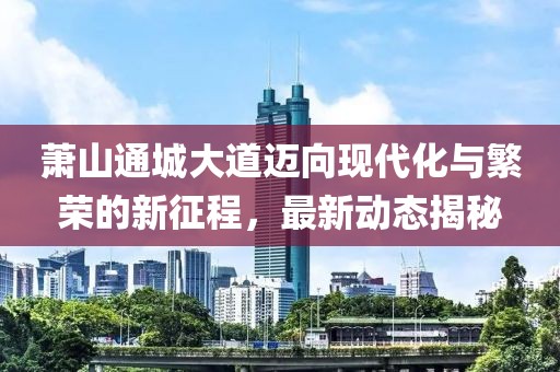 蕭山通城大道邁向現(xiàn)代化與繁榮的新征程，最新動(dòng)態(tài)揭秘