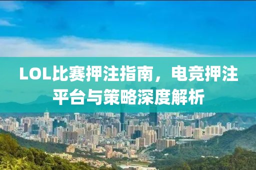 LOL比賽押注指南，電競(jìng)押注平臺(tái)與策略深度解析