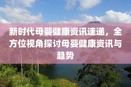 新時代母嬰健康資訊速遞，全方位視角探討母嬰健康資訊與趨勢