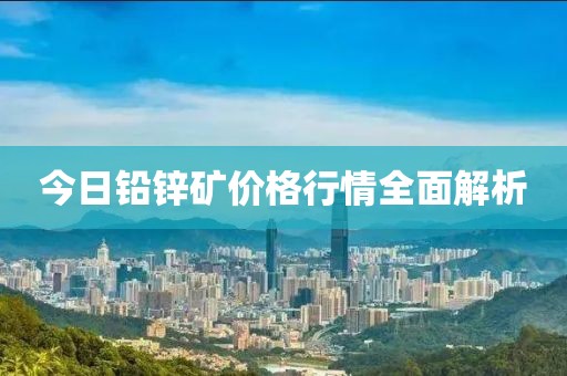 今日鉛鋅礦價格行情全面解析